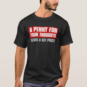 A PENNY FOR YOUR THOUGHTS SEEMS A BIT PRICEY  Sarc T-Shirt