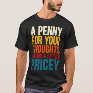A penny for your thoughts seems a little pricey 2 T-Shirt