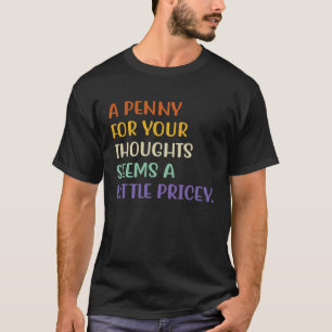 A Penny For Your Thoughts Seems A Little Pricey Fu T-Shirt