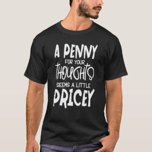 A Penny For Your Thoughts Seems A Little Pricey T-Shirt