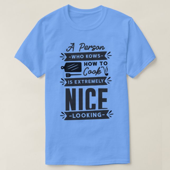 a person who knows how to cook is extremely nice l T-Shirt (Design Front)