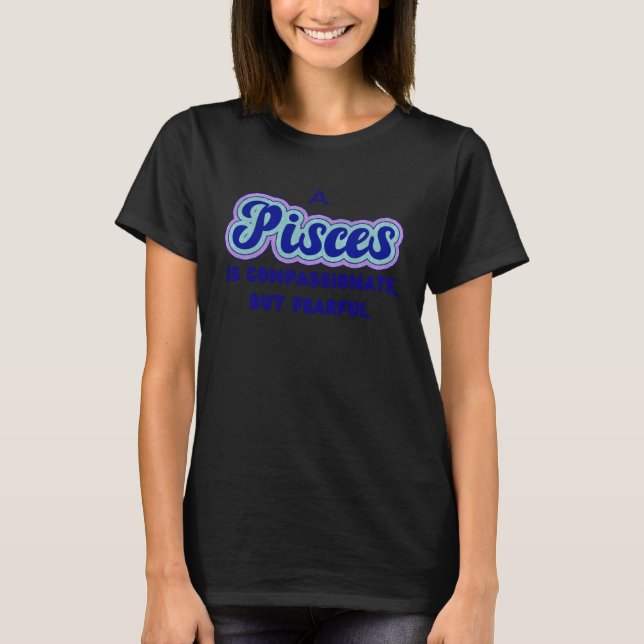 A Pisces is compassionate but fearful T-Shirt (Front)