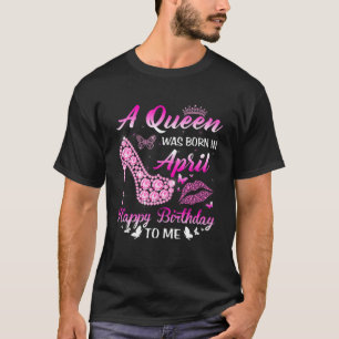 A Queen Was Born In April Birthday Women Girls Hig T-Shirt