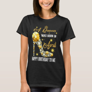 A Queen Was Born In April Happy Birthday To Me Dia T-Shirt