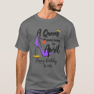 A Queen Was Born In April Happy Birthday To Me Hee T-Shirt