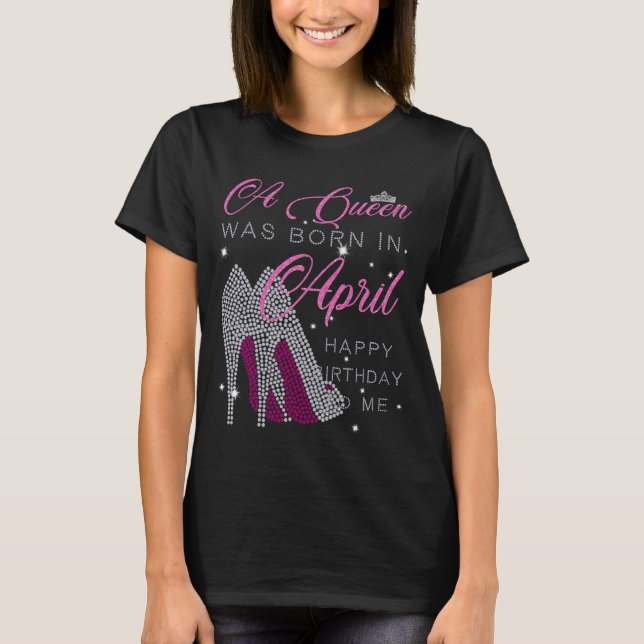 A Queen was born in April,happy birthday to me T-Shirt (Front)