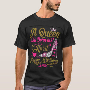 A Queen Was Born in Avril Happy Birthday To Me hig T-Shirt