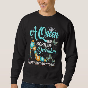 A Queen Was Born In December Happy Birthday To Me  Sweatshirt
