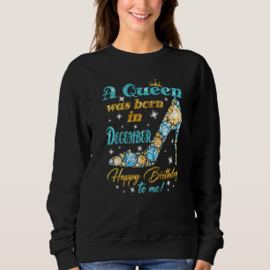 A Queen Was Born In December Happy Birthday To Me Sweatshirt