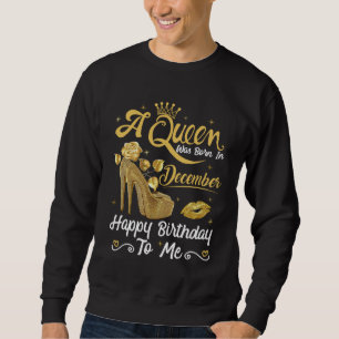 A Queen Was Born in December Happy To Me Girly Hig Sweatshirt