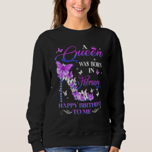 A Queen Was Born In February Happy Birthday To Me  Sweatshirt