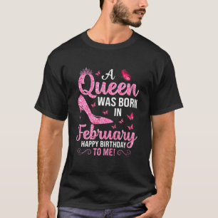 A Queen Was Born In February Happy Birthday To Me T-Shirt