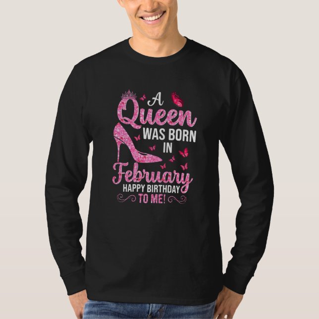 A Queen Was Born In February Happy Birthday To Me  T-Shirt (Front)