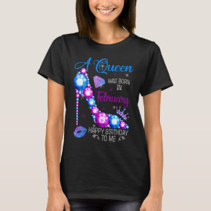 A Queen Was Born In February Happy Birthday To Me  T-Shirt