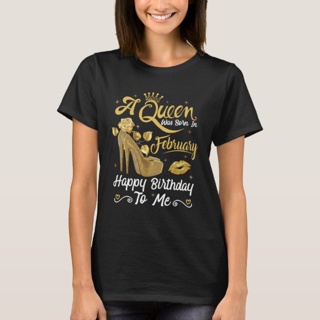 A Queen Was Born in February Happy To Me Girly Hig T-Shirt (Front)