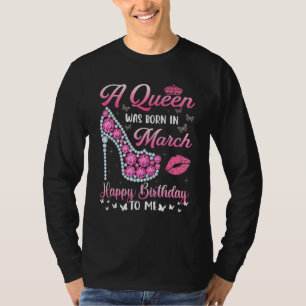 A Queen Was Born In March Happy Birthday To Me Hig T-Shirt