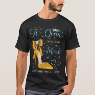 A Queen Was Born in March Happy Birthday To Me Mar T-Shirt