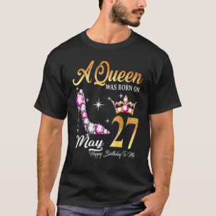 A Queen Was Born In May 27 Happy Birthday To Me T-Shirt
