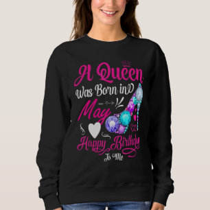 A Queen Was Born In May Happy Birthday To Me Sweatshirt