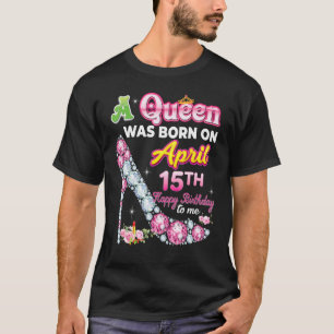 A Queen Was Born On April 15 15th Happy Birthday T T-Shirt