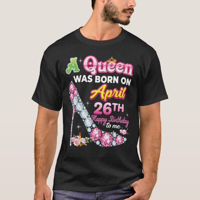 A Queen Was Born On April 26 26th Happy Birthday T T-Shirt (Front)