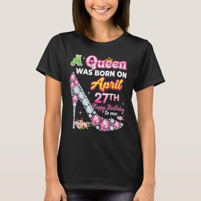 A Queen Was Born On April 27 27th Happy Birthday T T-Shirt (Front)