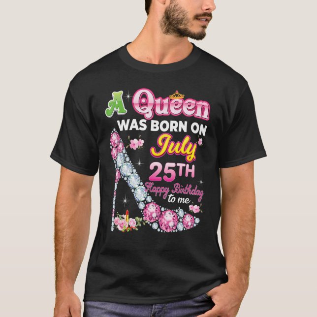 A Queen Was Born On July 25 25th Happy Birthday To T-Shirt (Front)