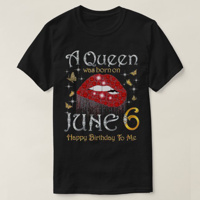 A Queen Was Born on June 6 Happy Birthday To Me  T-Shirt (Design Front)