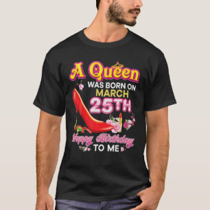 A Queen Was Born On March 25 25Th Happy Birthday T T-Shirt