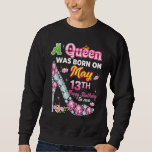 A Queen Was Born On May 13 13th Happy Birthday To  Sweatshirt