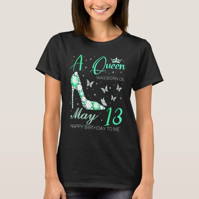 A Queen Was Born On May 13th Happy Birthday To Me  T-Shirt (Front)