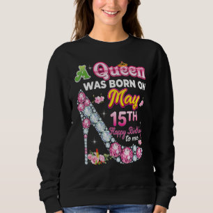 A Queen Was Born On May 15 15th Happy Birthday To  Sweatshirt