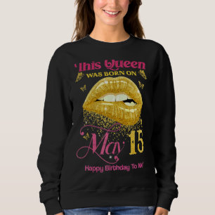 A Queen Was Born On May 15 Happy Birthday To Me 15 Sweatshirt