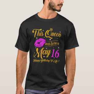 A Queen Was Born On May 16 Happy Birthday To Me Hi T-Shirt