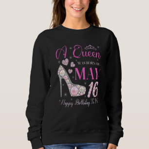 A Queen Was Born On May 16 Happy Birthday To Me Pa Sweatshirt