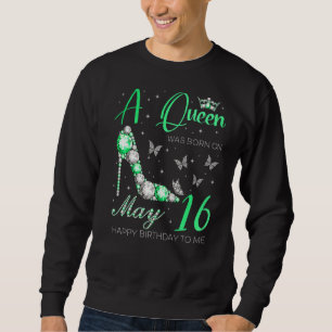 A Queen Was Born On May 16th Happy Birthday To Me  Sweatshirt