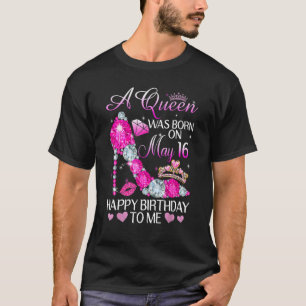 A Queen Was Born On May 16th Happy Birthday To Me T-Shirt