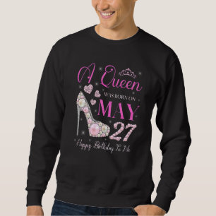 A Queen Was Born On May 27 Happy Birthday To Me Pa Sweatshirt