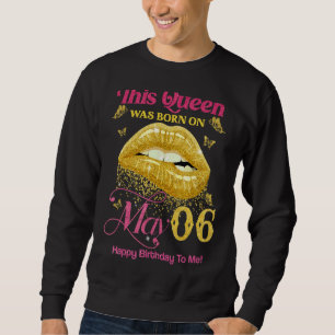A Queen Was Born On May 6 Happy Birthday To Me 6th Sweatshirt