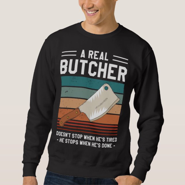 A Real Butcher Doesn t Stop When He s Tired Butche Sweatshirt (Front)