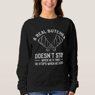 A Real Butcher Doesn t Stop When He s Tired Butche Sweatshirt
