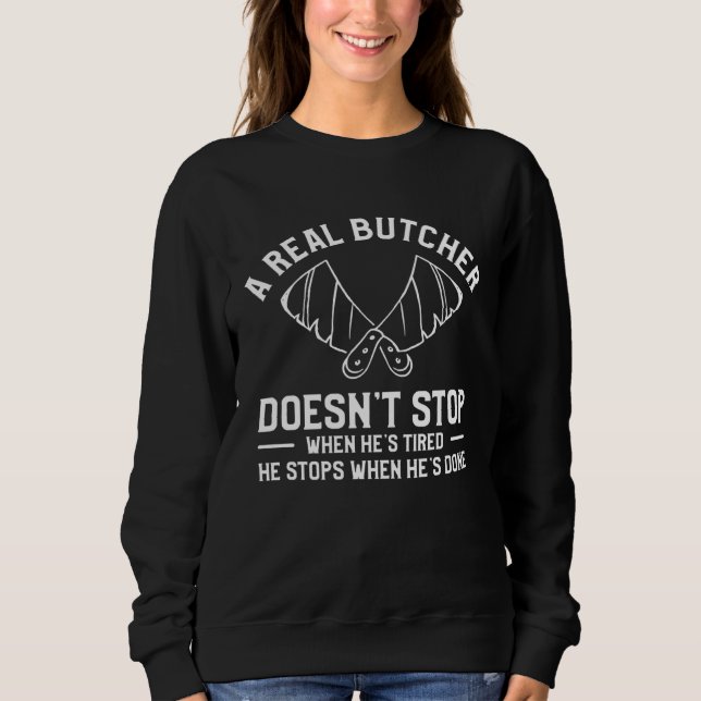 A Real Butcher Doesn t Stop When He s Tired Butche Sweatshirt (Front)