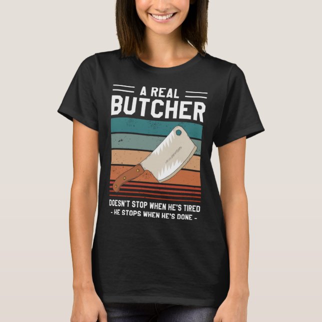 A Real Butcher Doesn t Stop When He s Tired Butche T-Shirt (Front)