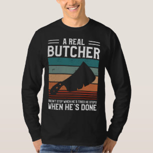 A Real Butcher Doesn t Stop When He s Tired Butche T-Shirt