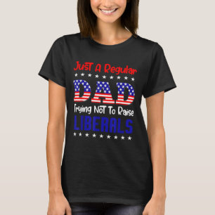 A Regular Dad Trying Not to Raise Liberals for T-Shirt
