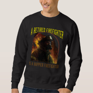 A Retired Firefighter Is A Happier Firefighter Fir Sweatshirt