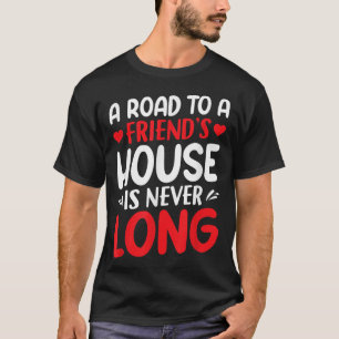 A Road To A Friends House Is Never Long Friendshi T-Shirt