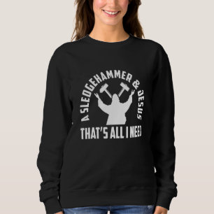 A Sledge Hammer And Jesus That's All I Need House  Sweatshirt