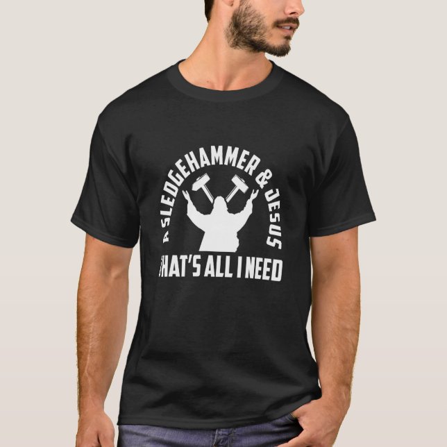 A Sledge Hammer And Jesus That's All I Need House  T-Shirt (Front)