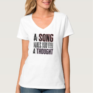 A song makes you feel a thought.w T-Shirt